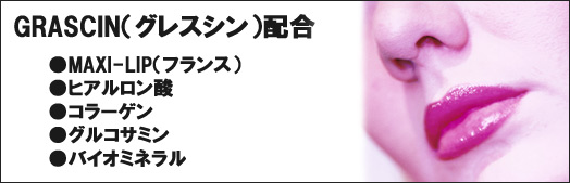 GRASCIN(グレスシン)配合
●MAXI-LIP(フランス)
●ヒアルロン酸
●コラーゲン
●グルコサミン
●バイオミネラル